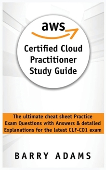 Aws Certified Cloud Practitioner Study Guide: The ultimate cheat sheet practice exam questions with answers and detailed explanations for the latest CLF-C01 exam