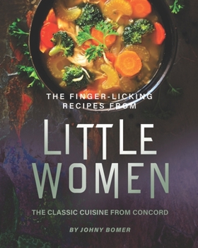 Paperback The Finger-Licking Recipes from Little Women: The Classic Cuisine from Concord Book