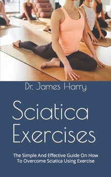 Paperback Sciatica Exercises: The Simple And Effective Guide On How To Overcome Sciatica Using Exercise Book