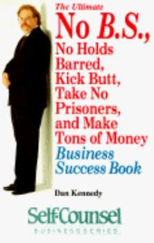Paperback The Ultimate No B.S., No Holds Barred, Kick Butt, Take No Prisoners, and Make Tons of Money Business Success Book (Self-Counsel Business Series) Book