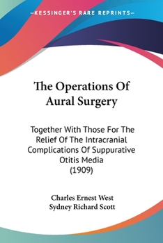 The Operations Of Aural Surgery: Together With Those For The Relief Of The Intracranial Complications Of Suppurative Otitis Media