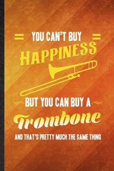 You Can't Buy Happiness but You Can Buy a Trombone and That's Pretty Much the Same Thing: Funny Lined Music Teacher Lover Notebook/ Journal, ... Gag Gift, Stylish Graphic 110 Pages