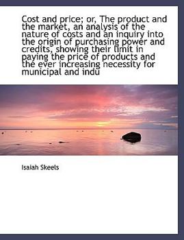 Cost and Price; or, the Product and the Market, an Analysis of the Nature of Costs and an Inquiry In