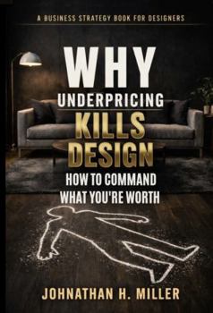 Hardcover Why Underpricing Kills Design: How to Command What You're Worth Book