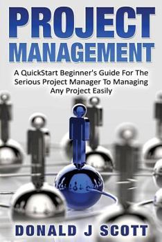 Paperback Project Management: A Quick Start Beginner's Guide For The Serious Project Manager To Managing Any Project Easily Book