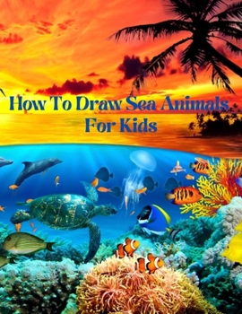 Paperback How To Draw Sea Animals For Kids: An easy techniques and drawing guide for Step-by-Step way to learn how to draw sea creatures for kids in Simple Step Book