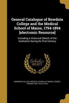 Paperback General Catalogue of Bowdoin College and the Medical School of Maine, 1794-1894 [electronic Resource] Book