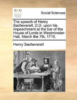 Paperback The speech of Henry Sacheverell, D.D. upon his impeachment at the bar of the House of Lords in Westminster-Hall, March the 7th, 1710. Book