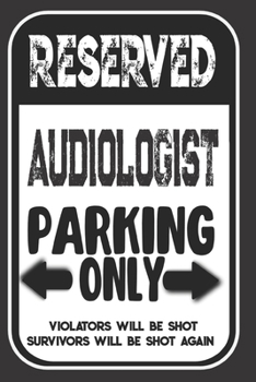 Reserved Audiologist Parking Only. Violators Will Be Shot. Survivors Will Be Shot Again: Blank Lined Notebook | Thank You Gift For Audiologist