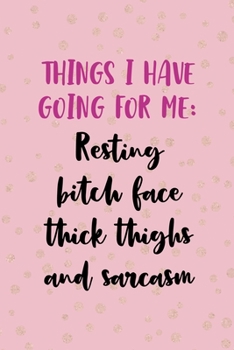 Things I Have Going For Me: Resting Bitch Face Thick Thighs And Sarcasm: All Purpose 6x9 Blank Lined Notebook Journal Way Better Than A Card Trendy Unique Gift Pink And Gold Thick