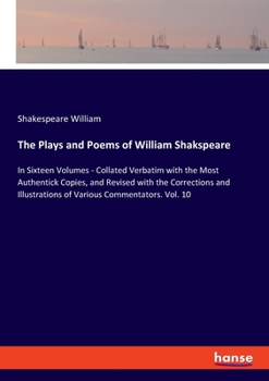 The plays and poems of William Shakspeare, in sixteen volumes. Collated verbatim with the most authentick copies, and revised: with the corrections ... of various commentators Volume 10 of 16