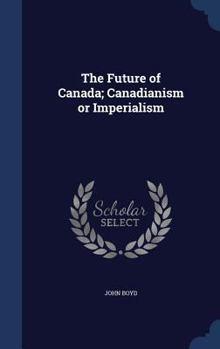 Hardcover The Future of Canada; Canadianism or Imperialism Book