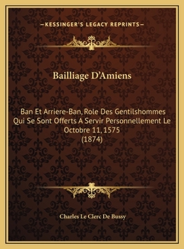 Bailliage D'Amiens: Ban Et Arriere-Ban, Role Des Gentilshommes Qui Se Sont Offerts A Servir Personnellement Le Octobre 11, 1575
