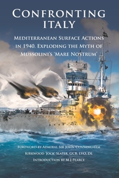 Paperback Confronting Italy: Mediterranean Surface Actions in 1940. Exploding the Myth of Mussolini's 'Mare Nostrum Book