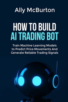 Paperback How to Build AI Trading Bot: Train Machine Learning Models to Predict Price Movements And Generate Reliable Trading Signals Book