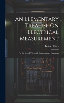 Hardcover An Elementary Treatise On Electrical Measurement: For the Use of Telegraph Inspectors and Operators Book