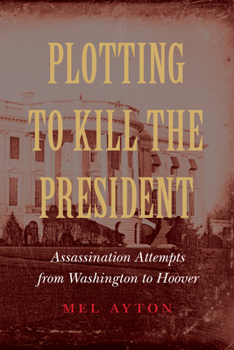 Hardcover Plotting to Kill the President: Assassination Attempts from Washington to Hoover Book