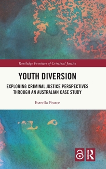 Youth Diversion: Exploring Criminal Justice Perspectives through An Australian Case Study (Routledge Frontiers of Criminal Justice)