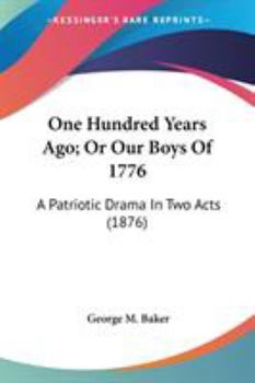 Paperback One Hundred Years Ago; Or Our Boys Of 1776: A Patriotic Drama In Two Acts (1876) Book