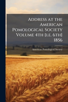 Address at the American Pomological Society Volume 4th [i.e. 6th] 1856