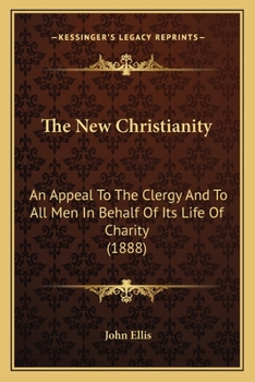 The new Christianity: an appeal to the clergy and to all men in behalf of its life of charity
