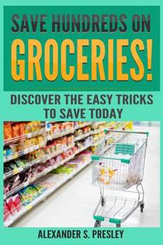 Paperback Save Hundreds on Groceries!: Discover the Easy Tricks to Save Today (Coupons, Best Tips, Budgeting, Batch Shopping) Book