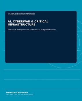 AI, CYBERWAR & CRITICAL INFRASTRUCTURE: Executive Intelligence for the New Era of Hybrid Conflict