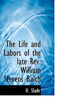 Paperback The Life and Labors of the Late REV. William Stevens Balch Book