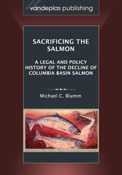 Paperback Sacrificing the Salmon: A Legal and Policy History of the Decline of Columbia Basin Salmon Book