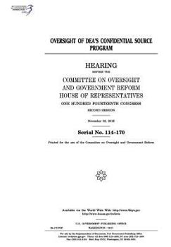 Oversight of DEA’s confidential source program : hearing before the Committee on Oversight and Government Reform, House of Representatives, One ... Congress, second session, November 30, 2016.