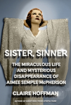 Hardcover Sister, Sinner: The Miraculous Life and Mysterious Disappearance of Aimee Semple McPherson Book