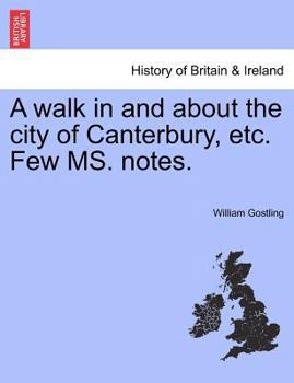 Paperback A Walk in and about the City of Canterbury, Etc. Few Ms. Notes. Book