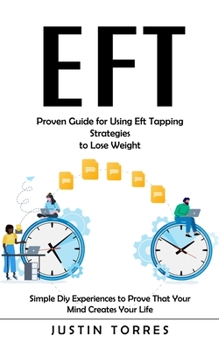 Paperback Eft: Proven Guide for Using Eft Tapping Strategies to Lose Weight (Simple Diy Experiences to Prove That Your Mind Creates Y Book