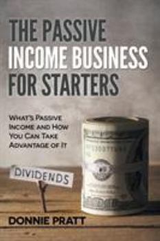 Paperback The Passive Income Business for Starters: What's Passive Income and How You Can Take Advantage of It Book