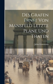 Hardcover Des Grafen Ernst Von Mansfeld Letzte Pläne Und Thaten [German] Book