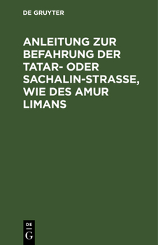Anleitung Zur Befahrung Der Tatar- Oder Sachalin-Strasse, Wie Des Amur Limans: Aus Dem Russ. �bers., Mit Einer Uebersichtskt. Vom Seeufer Des Amurgebietes, E. Seekt. �ber Die Richtungszeichen Im Liman