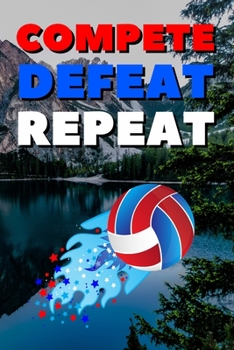Compete Defeat Repeat: Blank Lined Journal Notebook, Size 6x9, 120 Pages, Volley-Ball Sport Gift For Volley-Ball Fans, Lovers,Players: Soft Cover, ... For Daily Goals, To Do List, Remind Me