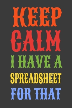 Paperback Keep Calm I Have A Spreadsheet For That: Funny Office Notebook Gift For Women/Men/Boss/Coworkers/Colleagues/Students/Friends.: Lined Notebook / Journa Book