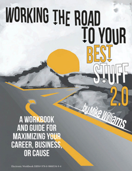 Working the Road to Your Best Stuff 2.0: A Workbook and Guide for Maximizing Your, Business, or Cause
