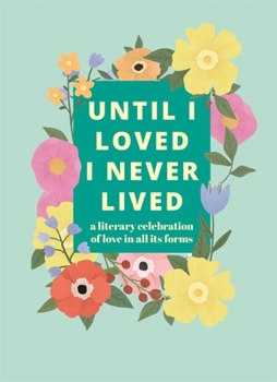 Hardcover Until I Loved I Never Lived: A Literary Celebration of Love in All Its Forms Book