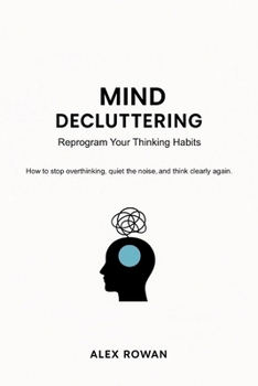 Paperback Mind Decluttering: Reprogram Your Thinking Habits - How to stop overthinking, quiet the noise, and think clearly again. Book