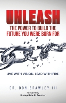Unleash: the Power to Build the Future You Were Born For : Live with Vision. Lead with Fire