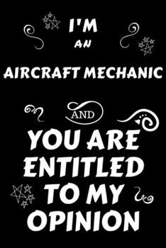 I'm An Aircraft Mechanic And You Are Entitled To My Opinion: Perfect Gag Gift For An Opinionated Aircraft Mechanic | Blank Lined Notebook Journal | ... | Work Humour and Banter | Christmas | Xmas