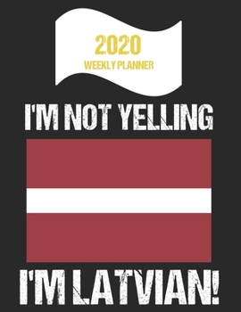 2020 Weekly Planner I'm Not Yelling I'm Latvian: Funny Latvia Flag Quote Dated Calendar With To-Do List