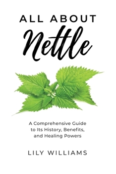 All About Nettle: A Comprehensive Guide to Its History,Benefits and Healing Powers (All About Herbs)