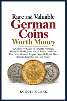 Rare and Valuable German Coins Worth Money: A Collectors Guide to Valuable Pfennigs, Deutsche Marks, Mint Marks, Errors, Varieties, Key Dates, German ... Silver Rarities, Identification, and Values