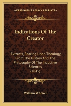 Paperback Indications Of The Creator: Extracts, Bearing Upon Theology, From The History And The Philosophy Of The Inductive Sciences (1845) Book
