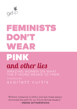 Hardcover Feminists Don't Wear Pink and Other Lies: Amazing Women on What the F-Word Means to Them Book