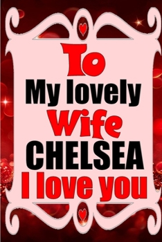 Paperback To my lovely wife CHELSEA I love you: Blank Lined composition love notebook and journal it will be the best valentines day gift for wife from husband. Book