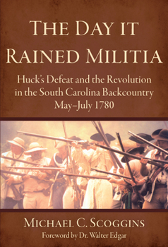 Paperback The Day It Rained Militia: Huck's Defeat and the Revolution in the South Carolina Backcountry May-July 1780 Book